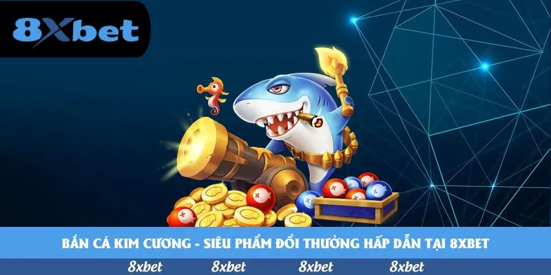 Bắn cá kim cương – Siêu phẩm đổi thưởng hấp dẫn tại 8xbet