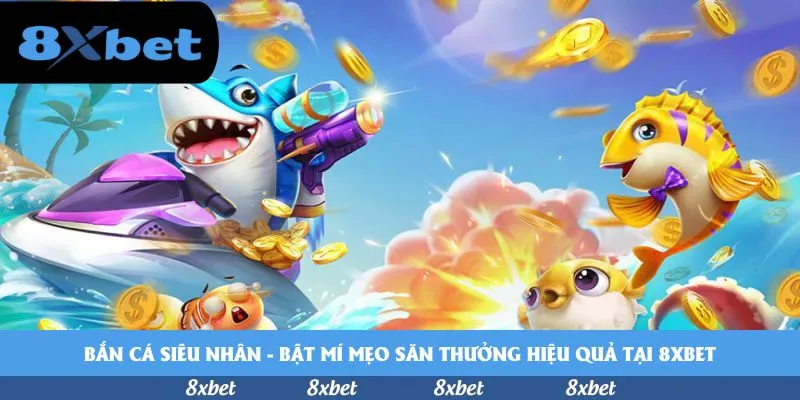 Bắn cá siêu nhân – Bật mí mẹo săn thưởng hiệu quả tại 8xbet