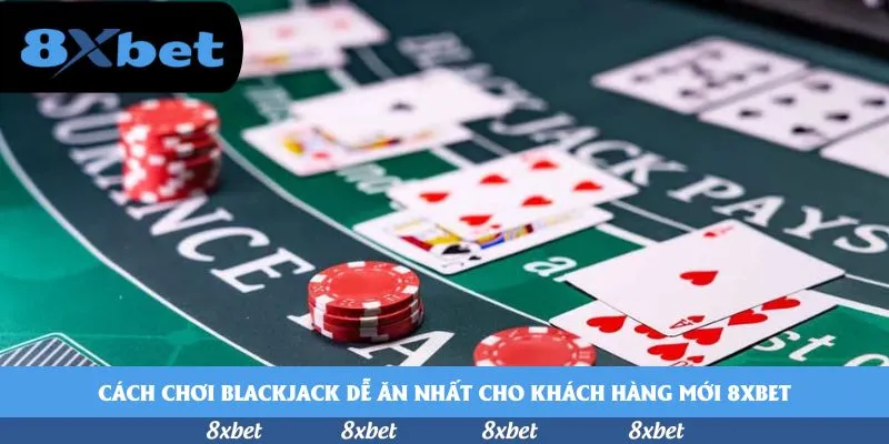 Cách chơi blackjack dễ ăn nhất cho khách hàng mới 8xbet
