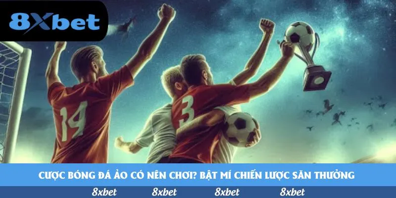 Cược bóng đá ảo có nên chơi? Bật mí chiến lược săn thưởng