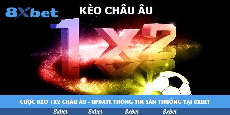 Cược kèo 1×2 châu Âu – Update thông tin săn thưởng tại 8xbet