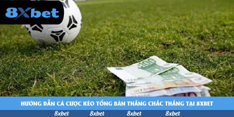 Hướng dẫn cá cược kèo tổng bàn thắng chắc thắng tại 8xbet