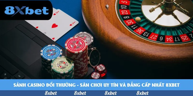 Sảnh casino đổi thưởng – Sân chơi uy tín và đẳng cấp nhất 8xbet