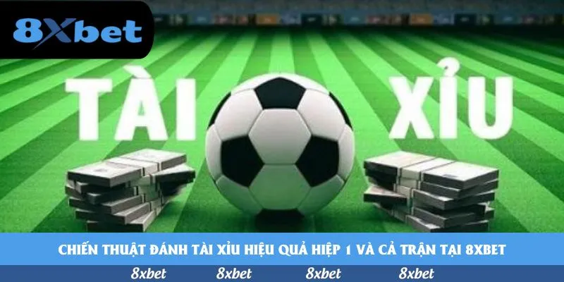 Chiến thuật đánh tài xỉu hiệu quả hiệp 1 và cả trận tại 8xbet