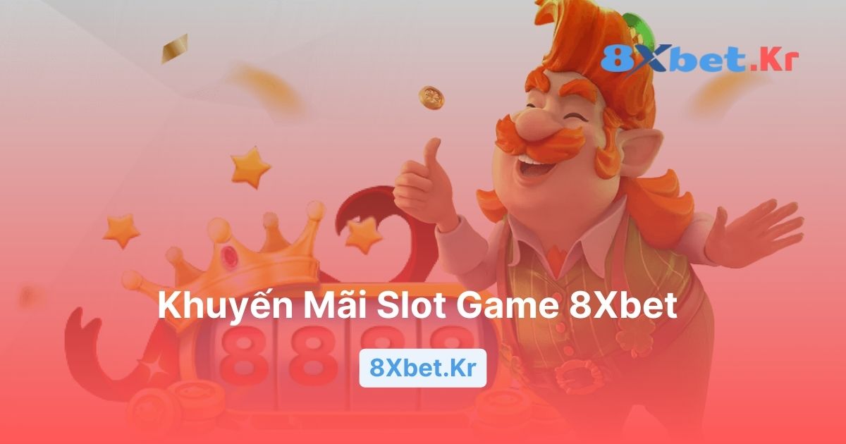 Chi Tiết Các Khuyến Mãi Slot Game 8Xbet Đang Cập Nhật